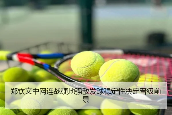 郑钦文中网连战硬地强敌发球稳定性决定晋级前景