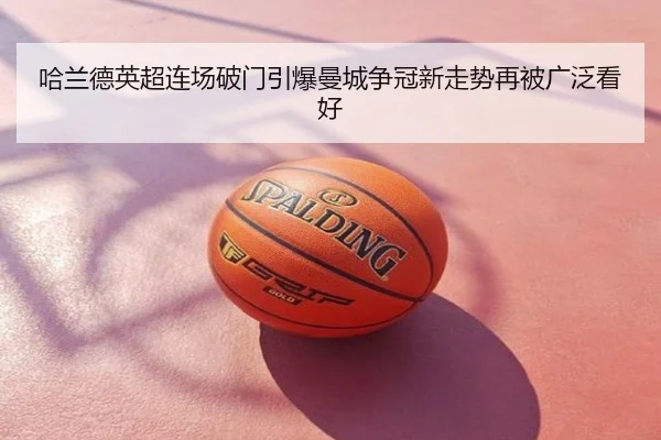 哈兰德英超连场破门引爆曼城争冠新走势再被广泛看好